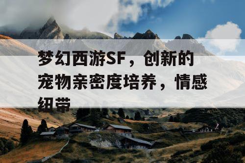 梦幻西游SF，创新的宠物亲密度培养，情感纽带