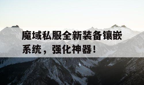 魔域私服全新装备镶嵌系统,强化神器! 魔域私服全新装备镶嵌系统,强化神器!
