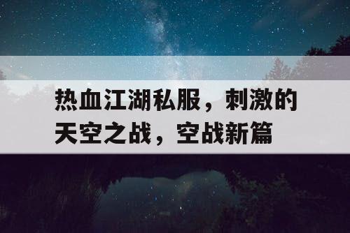 热血江湖私服，刺激的天空之战，空战新篇