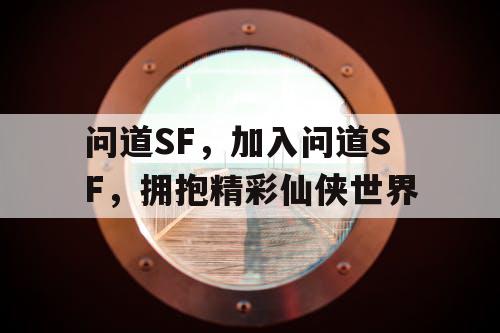 问道SF,加入问道SF,拥抱精彩仙侠世界 问道SF,加入问道SF,拥抱精彩仙侠世界