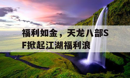 福利如金,天龙八部SF掀起江湖福利浪 福利如金,天龙八部SF掀起江湖福利浪