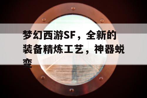 梦幻西游SF,全新的装备精炼工艺,神器蜕变 梦幻西游SF,全新的装备精炼工艺,神器蜕变