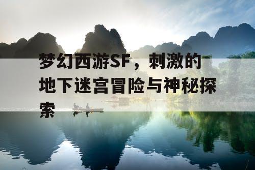 梦幻西游SF，刺激的地下迷宫冒险与神秘探索