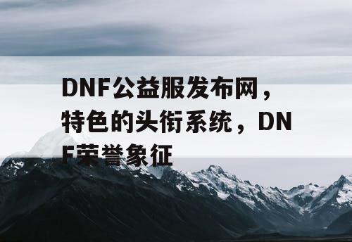 DNF公益服发布网，特色的头衔系统，DNF荣誉象征