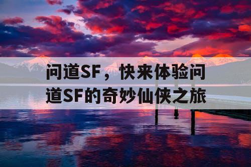 问道SF,快来体验问道SF的奇妙仙侠之旅 问道SF,快来体验问道SF的奇妙仙侠之旅