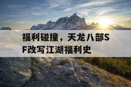 福利碰撞，天龙八部SF改写江湖福利史