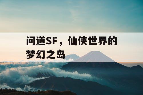 问道SF,仙侠世界的梦幻之岛 问道SF,仙侠世界的梦幻之岛