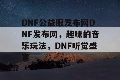DNF公益服发布网DNF发布网，趣味的音乐玩法，DNF听觉盛宴