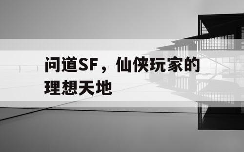问道SF,仙侠玩家的理想天地 问道SF,仙侠玩家的理想天地