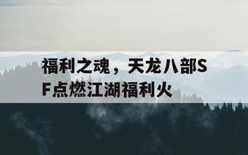 福利之魂，天龙八部SF点燃江湖福利火