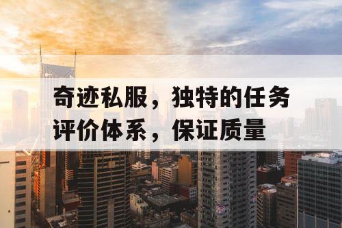 奇迹私服,独特的任务评价体系,保证质量 奇迹私服,独特的任务评价体系,保证质量