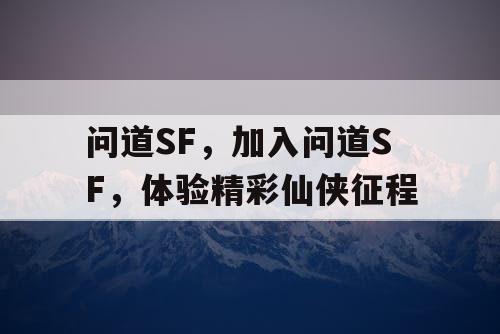 问道SF,加入问道SF,体验精彩仙侠征程 问道SF,加入问道SF,体验精彩仙侠征程