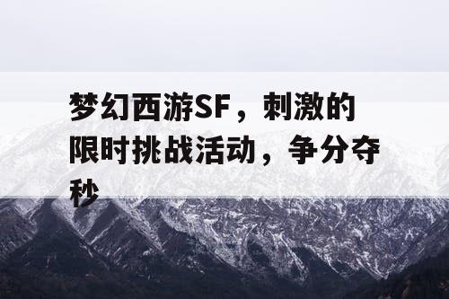 梦幻西游SF,刺激的限时挑战活动,争分夺秒 梦幻西游SF,刺激的限时挑战活动,争分夺秒