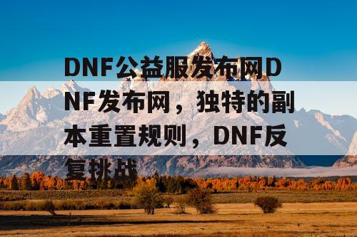 DNF公益服发布网DNF发布网，独特的副本重置规则，DNF反复挑战