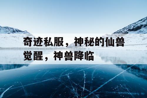 奇迹私服，神秘的仙兽觉醒，神兽降临