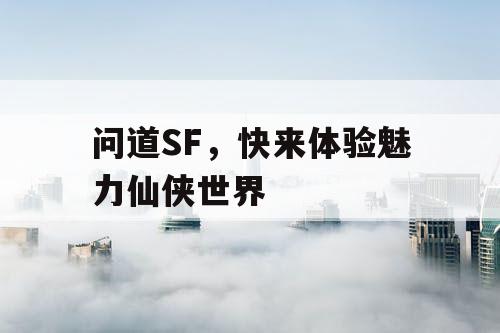 问道SF，快来体验魅力仙侠世界