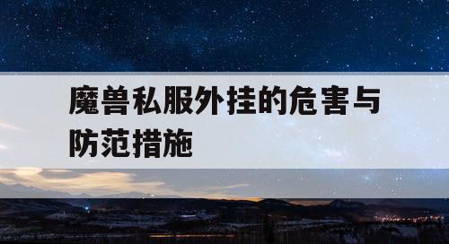 魔兽私服外挂的危害与防范措施 魔兽私服外挂的危害与防范措施