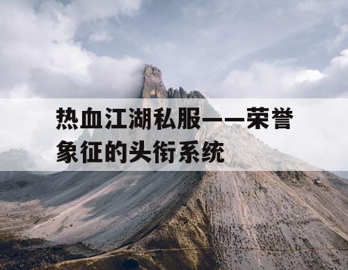 热血江湖私服——荣誉象征的头衔系统