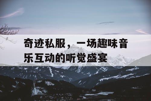 奇迹私服，一场趣味音乐互动的听觉盛宴