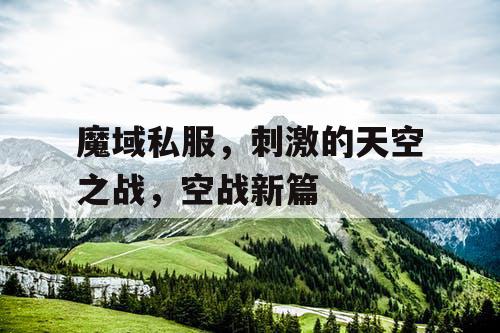 魔域私服，刺激的天空之战，空战新篇