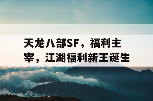 天龙八部SF，福利主宰，江湖福利新王诞生
