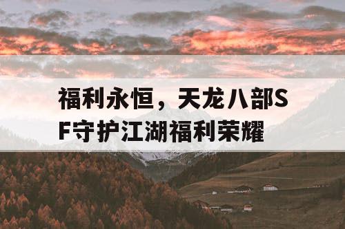 福利永恒，天龙八部SF守护江湖福利荣耀