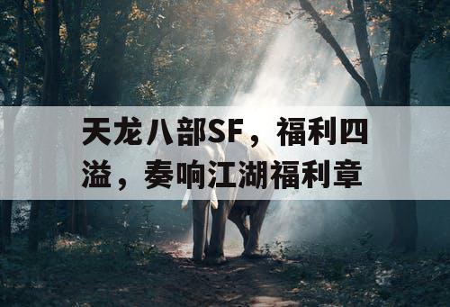 天龙八部SF，福利四溢，奏响江湖福利章