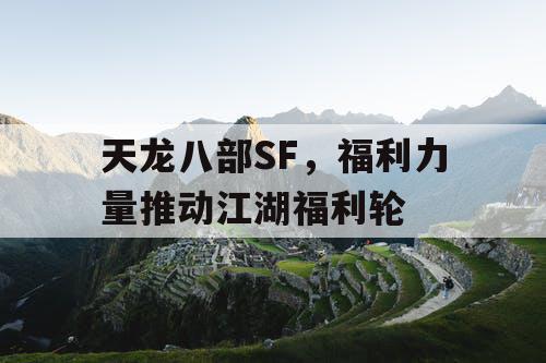 天龙八部SF，福利力量推动江湖福利轮