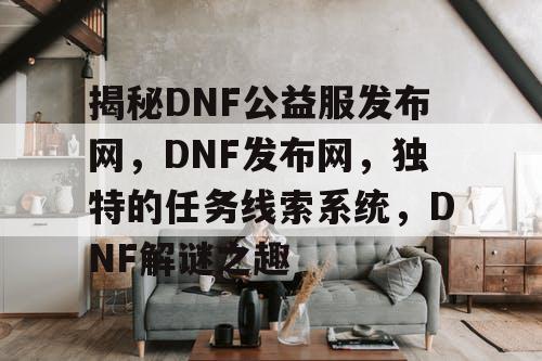 揭秘DNF公益服发布网，DNF发布网，独特的任务线索系统，DNF解谜之趣