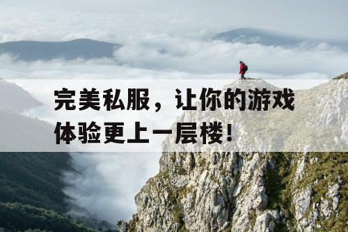 完美私服，让你的游戏体验更上一层楼！