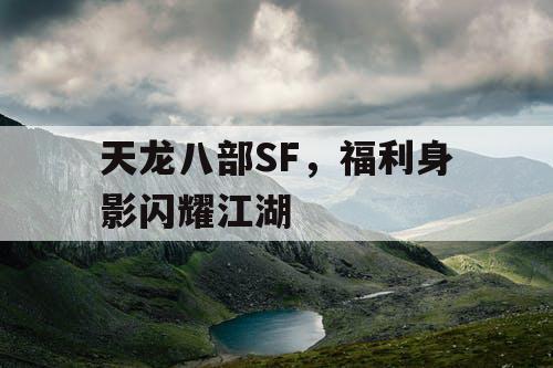 天龙八部SF，福利身影闪耀江湖