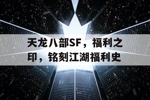天龙八部SF，福利之印，铭刻江湖福利史