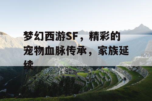 梦幻西游SF，精彩的宠物血脉传承，家族延续