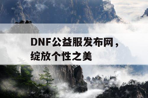 DNF公益服发布网，绽放个性之美