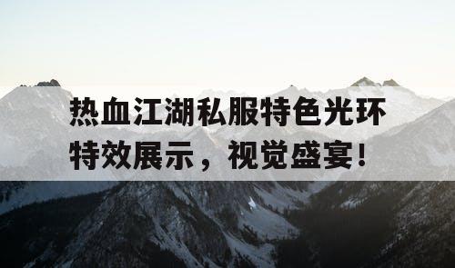 热血江湖私服特色光环特效展示，视觉盛宴！