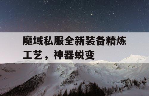 魔域私服全新装备精炼工艺，神器蜕变