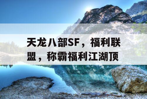天龙八部SF，福利联盟，称霸福利江湖顶