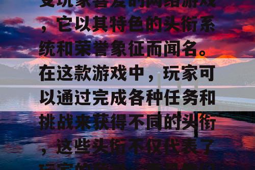 中变传奇私服是一款备受玩家喜爱的网络游戏，它以其特色的头衔系统和荣誉象征而闻名。在这款游戏中，玩家可以通过完成各种任务和挑战来获得不同的头衔，这些头衔不仅代表了玩家的荣誉，更是他们实力和成就的象征。