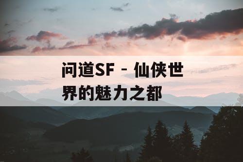 问道SF - 仙侠世界的魅力之都