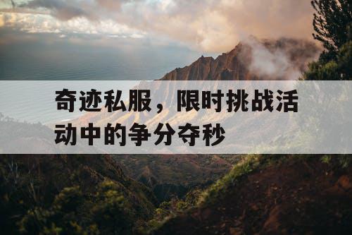 奇迹私服，限时挑战活动中的争分夺秒