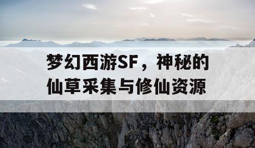 梦幻西游SF，神秘的仙草采集与修仙资源