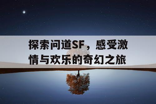探索问道SF，感受激情与欢乐的奇幻之旅