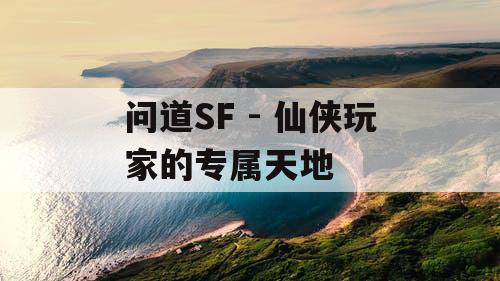问道SF - 仙侠玩家的专属天地