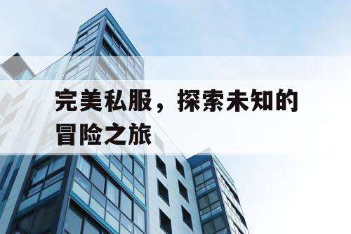 完美私服，探索未知的冒险之旅