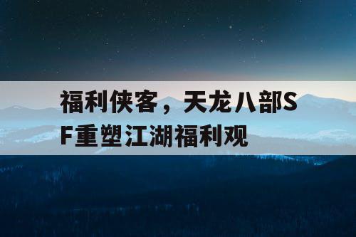 福利侠客，天龙八部SF重塑江湖福利观
