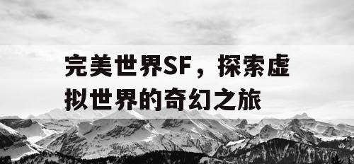 完美世界SF，探索虚拟世界的奇幻之旅