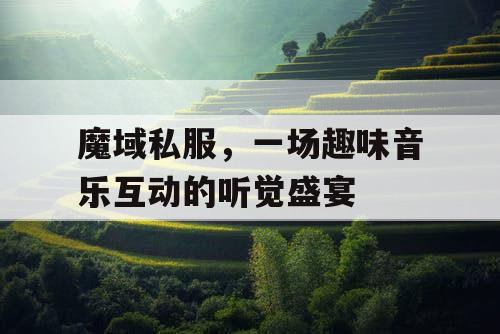 魔域私服，一场趣味音乐互动的听觉盛宴