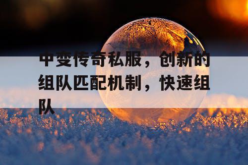 中变传奇私服，创新的组队匹配机制，快速组队