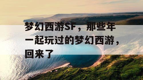 梦幻西游SF，那些年一起玩过的梦幻西游，回来了