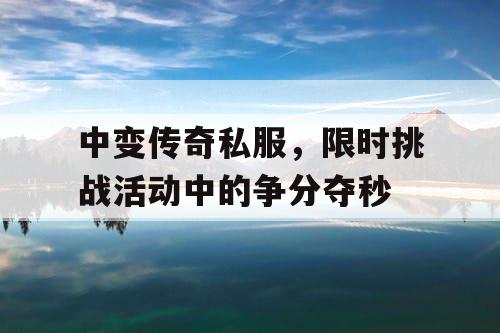 中变传奇私服，限时挑战活动中的争分夺秒